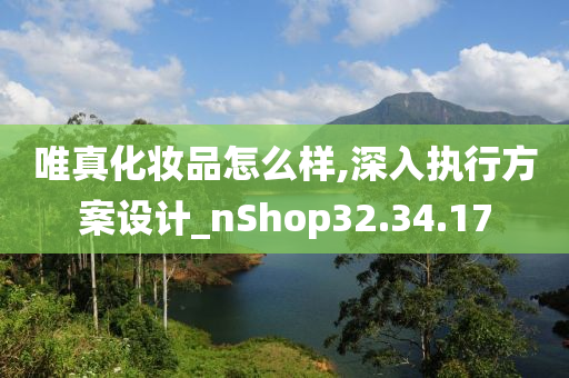 唯真化妆品怎么样,深入执行方案设计_nShop32.34.17