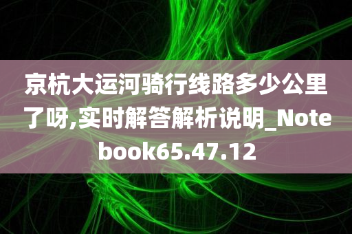 京杭大运河骑行线路多少公里了呀,实时解答解析说明_Notebook65.47.12