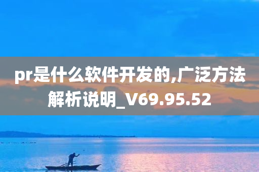 pr是什么软件开发的,广泛方法解析说明_V69.95.52