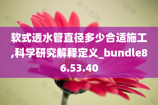 软式透水管直径多少合适施工,科学研究解释定义_bundle86.53.40