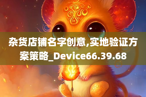 杂货店铺名字创意,实地验证方案策略_Device66.39.68