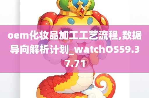 oem化妆品加工工艺流程,数据导向解析计划_watchOS59.37.71