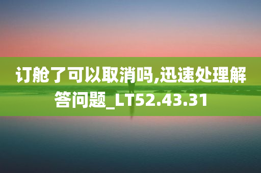 订舱了可以取消吗,迅速处理解答问题_LT52.43.31