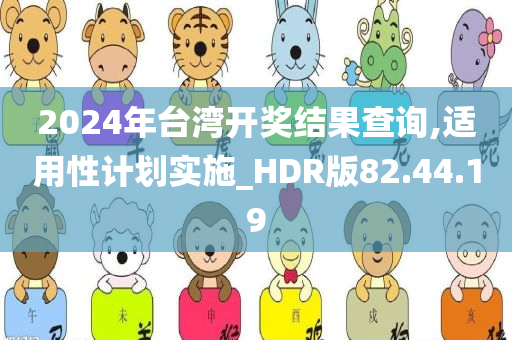 2024年台湾开奖结果查询,适用性计划实施_HDR版82.44.19