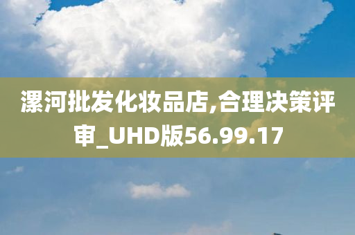 漯河批发化妆品店,合理决策评审_UHD版56.99.17