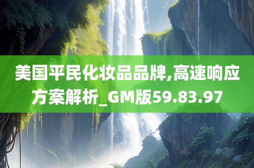 美国平民化妆品品牌,高速响应方案解析_GM版59.83.97