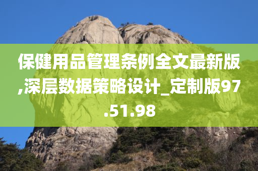 保健用品管理条例全文最新版,深层数据策略设计_定制版97.51.98