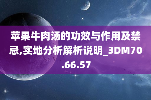 苹果牛肉汤的功效与作用及禁忌,实地分析解析说明_3DM70.66.57