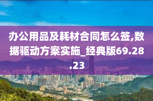 办公用品及耗材合同怎么签,数据驱动方案实施_经典版69.28.23