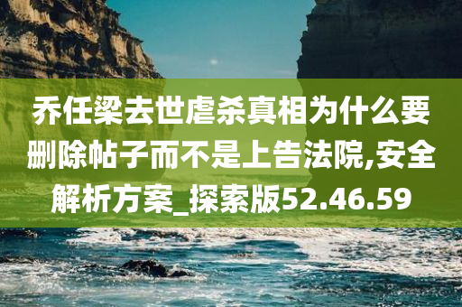 乔任梁去世虐杀真相为什么要删除帖子而不是上告法院,安全解析方案_探索版52.46.59