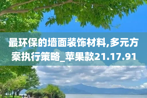 最环保的墙面装饰材料,多元方案执行策略_苹果款21.17.91