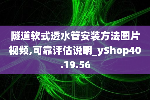 隧道软式透水管安装方法图片视频,可靠评估说明_yShop40.19.56