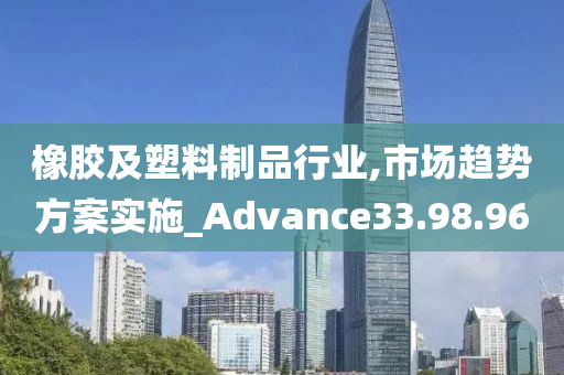 橡胶及塑料制品行业,市场趋势方案实施_Advance33.98.96