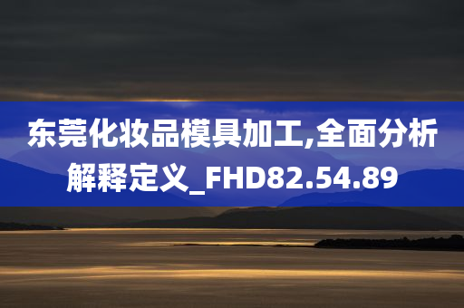 东莞化妆品模具加工,全面分析解释定义_FHD82.54.89