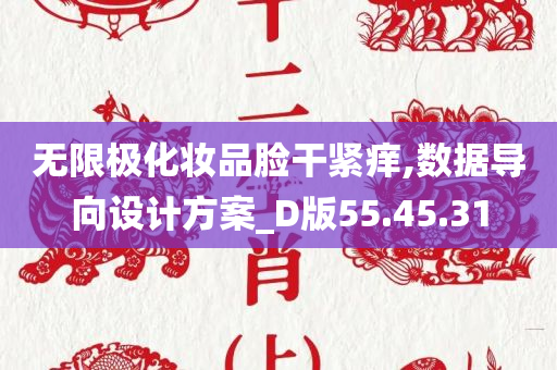 无限极化妆品脸干紧痒,数据导向设计方案_D版55.45.31