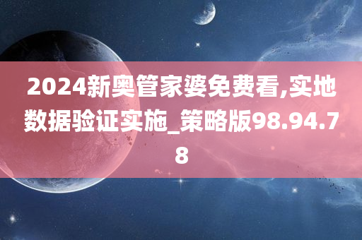 2024新奥管家婆免费看,实地数据验证实施_策略版98.94.78