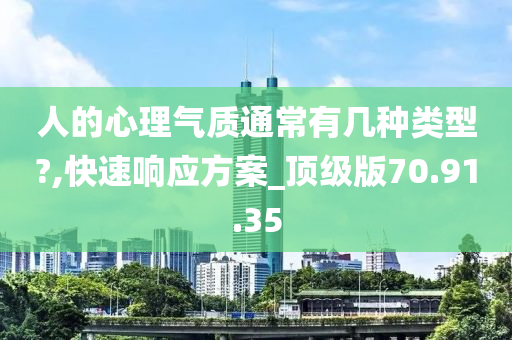 人的心理气质通常有几种类型?,快速响应方案_顶级版70.91.35