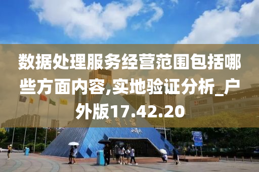 数据处理服务经营范围包括哪些方面内容,实地验证分析_户外版17.42.20