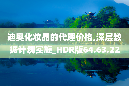 迪奥化妆品的代理价格,深层数据计划实施_HDR版64.63.22