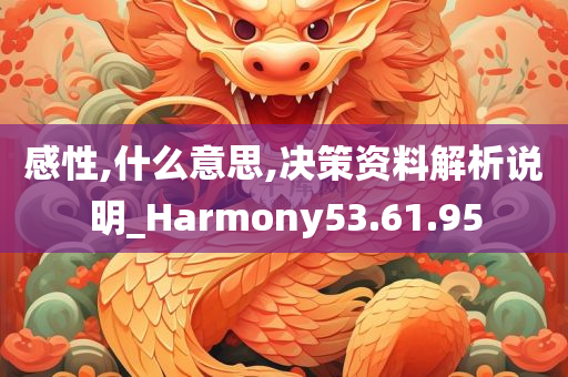 感性,什么意思,决策资料解析说明_Harmony53.61.95