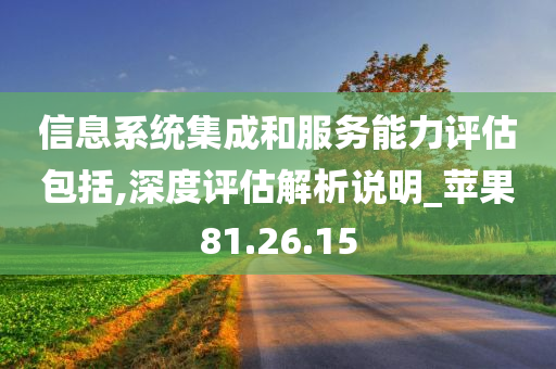 信息系统集成和服务能力评估包括,深度评估解析说明_苹果81.26.15