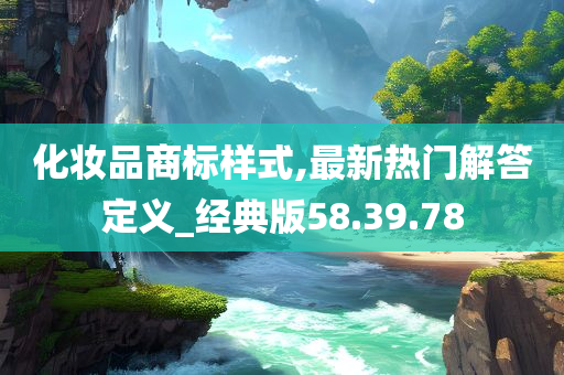 化妆品商标样式,最新热门解答定义_经典版58.39.78