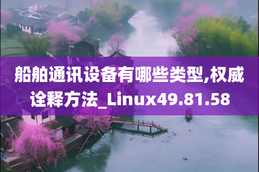 船舶通讯设备有哪些类型,权威诠释方法_Linux49.81.58