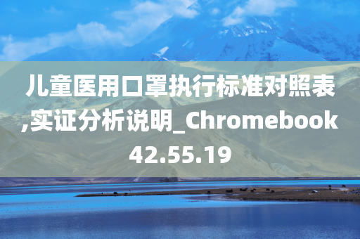 儿童医用口罩执行标准对照表,实证分析说明_Chromebook42.55.19