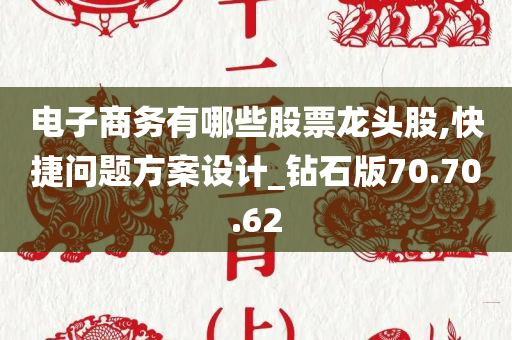 电子商务有哪些股票龙头股,快捷问题方案设计_钻石版70.70.62