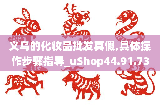 义乌的化妆品批发真假,具体操作步骤指导_uShop44.91.73