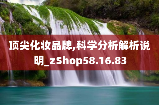 顶尖化妆品牌,科学分析解析说明_zShop58.16.83