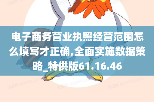 电子商务营业执照经营范围怎么填写才正确,全面实施数据策略_特供版61.16.46