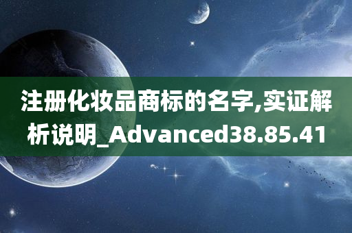 注册化妆品商标的名字,实证解析说明_Advanced38.85.41