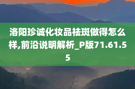 洛阳珍诚化妆品祛斑做得怎么样,前沿说明解析_P版71.61.55