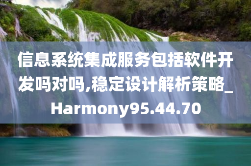 信息系统集成服务包括软件开发吗对吗,稳定设计解析策略_Harmony95.44.70