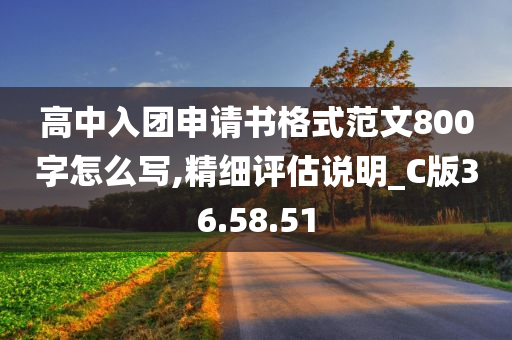 高中入团申请书格式范文800字怎么写,精细评估说明_C版36.58.51