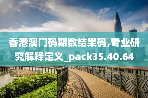 香港澳门码期数结果码,专业研究解释定义_pack35.40.64