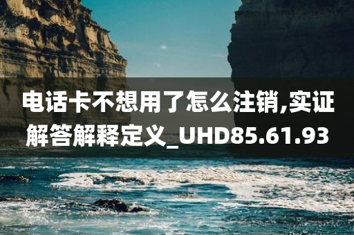 电话卡不想用了怎么注销,实证解答解释定义_UHD85.61.93