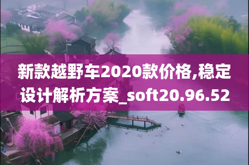 新款越野车2020款价格,稳定设计解析方案_soft20.96.52