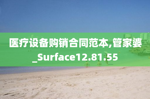 医疗设备购销合同范本,管家婆_Surface12.81.55