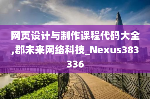 网页设计与制作课程代码大全,郡未来网络科技_Nexus383336