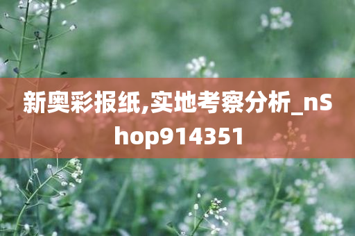 新奥彩报纸,实地考察分析_nShop914351