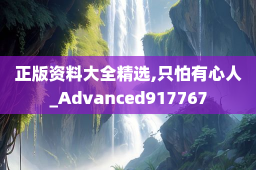 正版资料大全精选,只怕有心人_Advanced917767