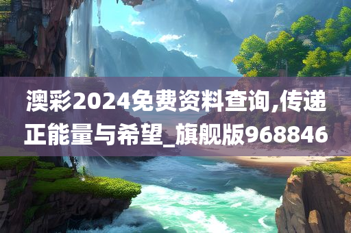 澳彩2024免费资料查询,传递正能量与希望_旗舰版968846