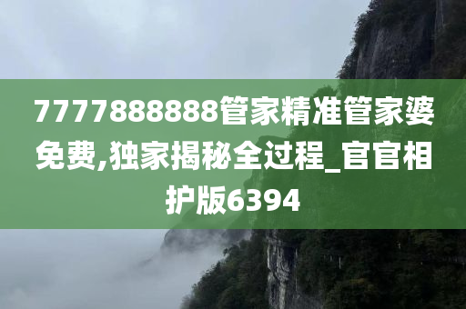 7777888888管家精准管家婆免费,独家揭秘全过程_官官相护版6394