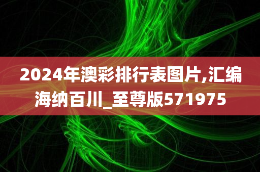 2024年澳彩排行表图片,汇编海纳百川_至尊版571975