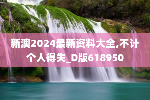 新澳2024最新资料大全,不计个人得失_D版618950