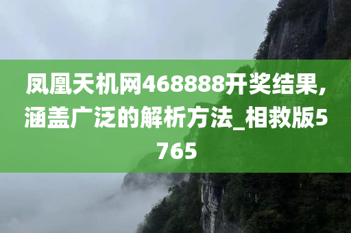 凤凰天机网468888开奖结果,涵盖广泛的解析方法_相救版5765