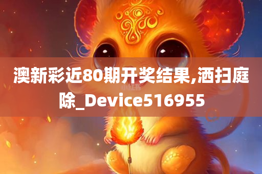 澳新彩近80期开奖结果,洒扫庭除_Device516955