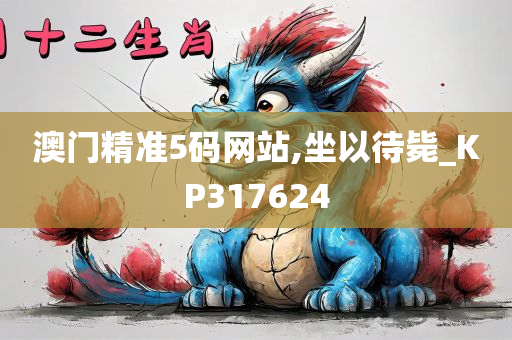 澳门精准5码网站,坐以待毙_KP317624